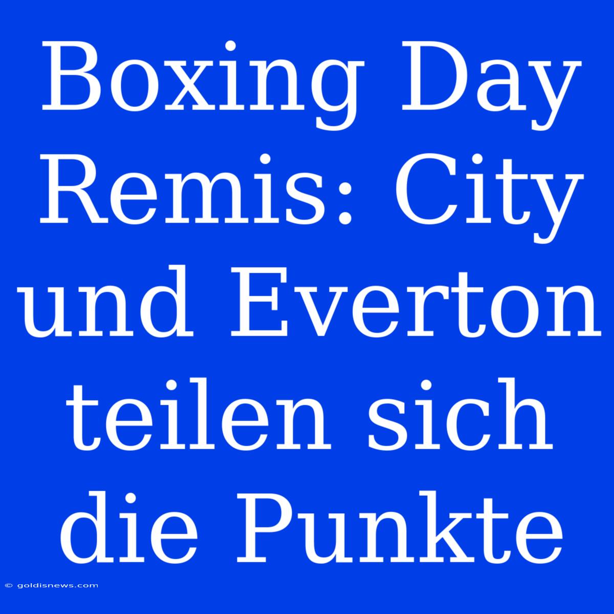 Boxing Day Remis: City Und Everton Teilen Sich Die Punkte