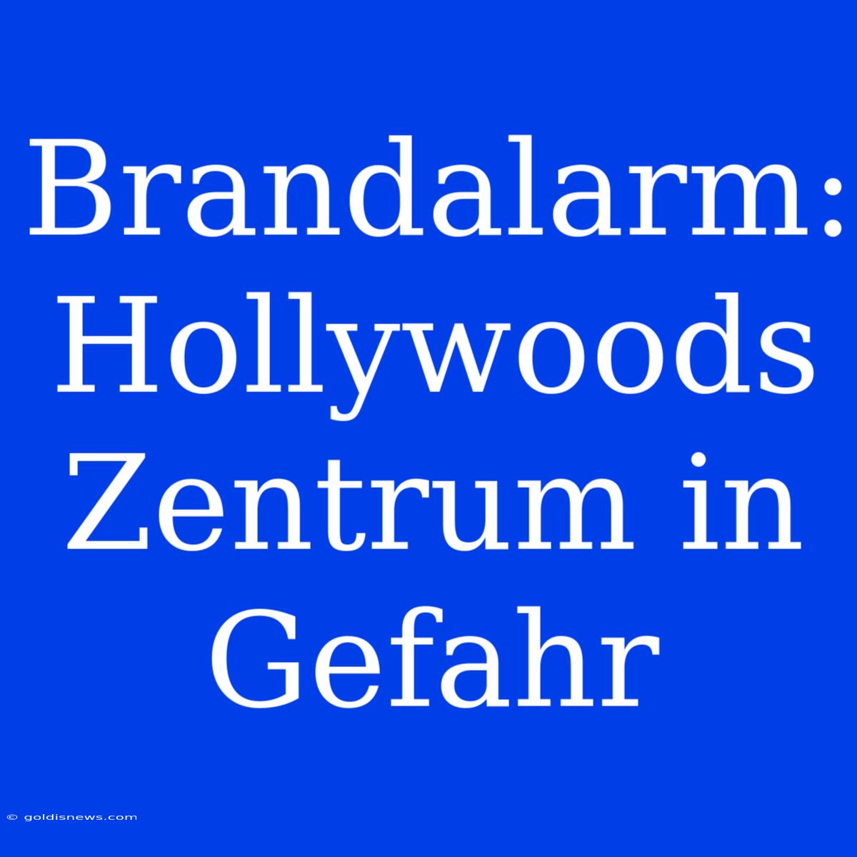 Brandalarm: Hollywoods Zentrum In Gefahr