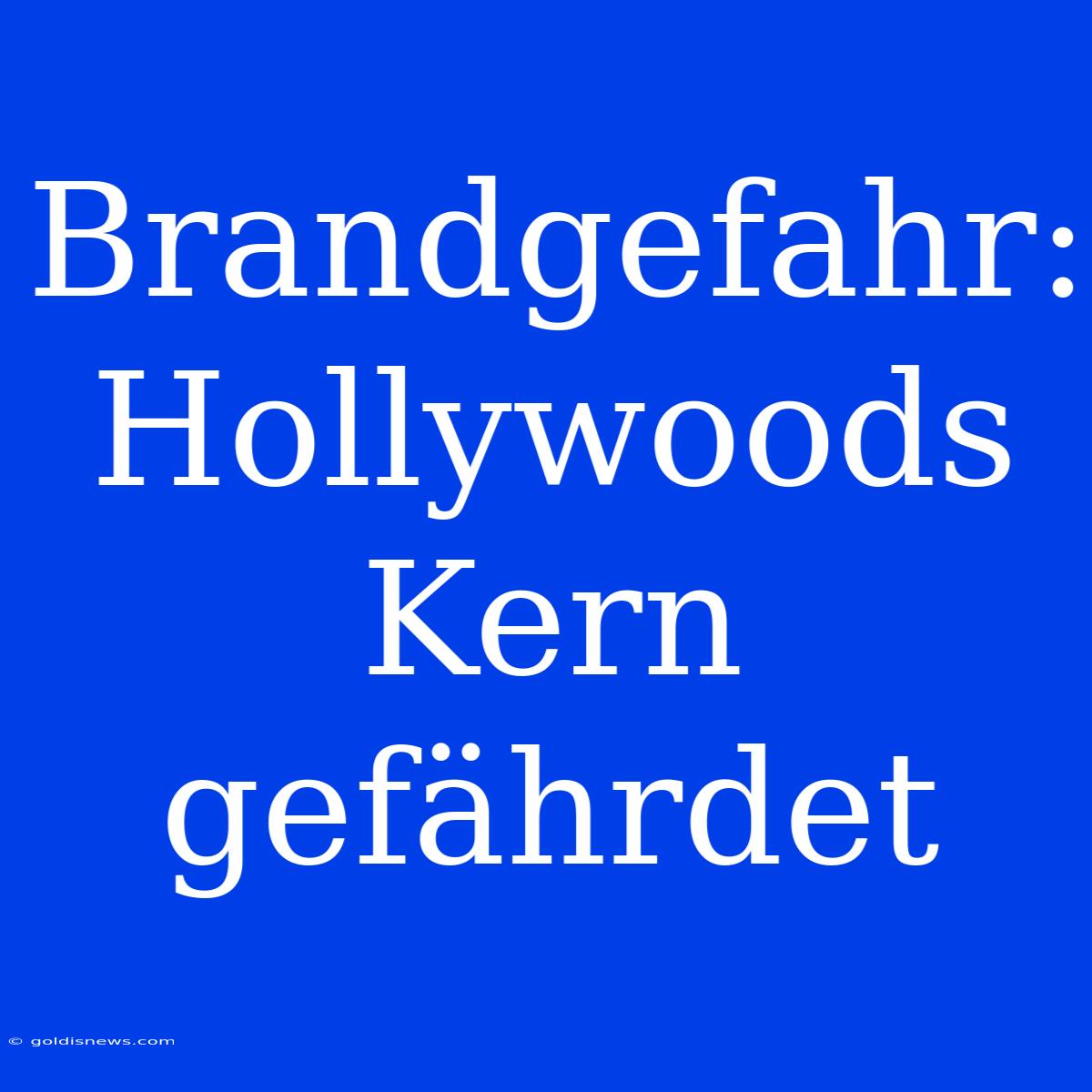 Brandgefahr: Hollywoods Kern Gefährdet