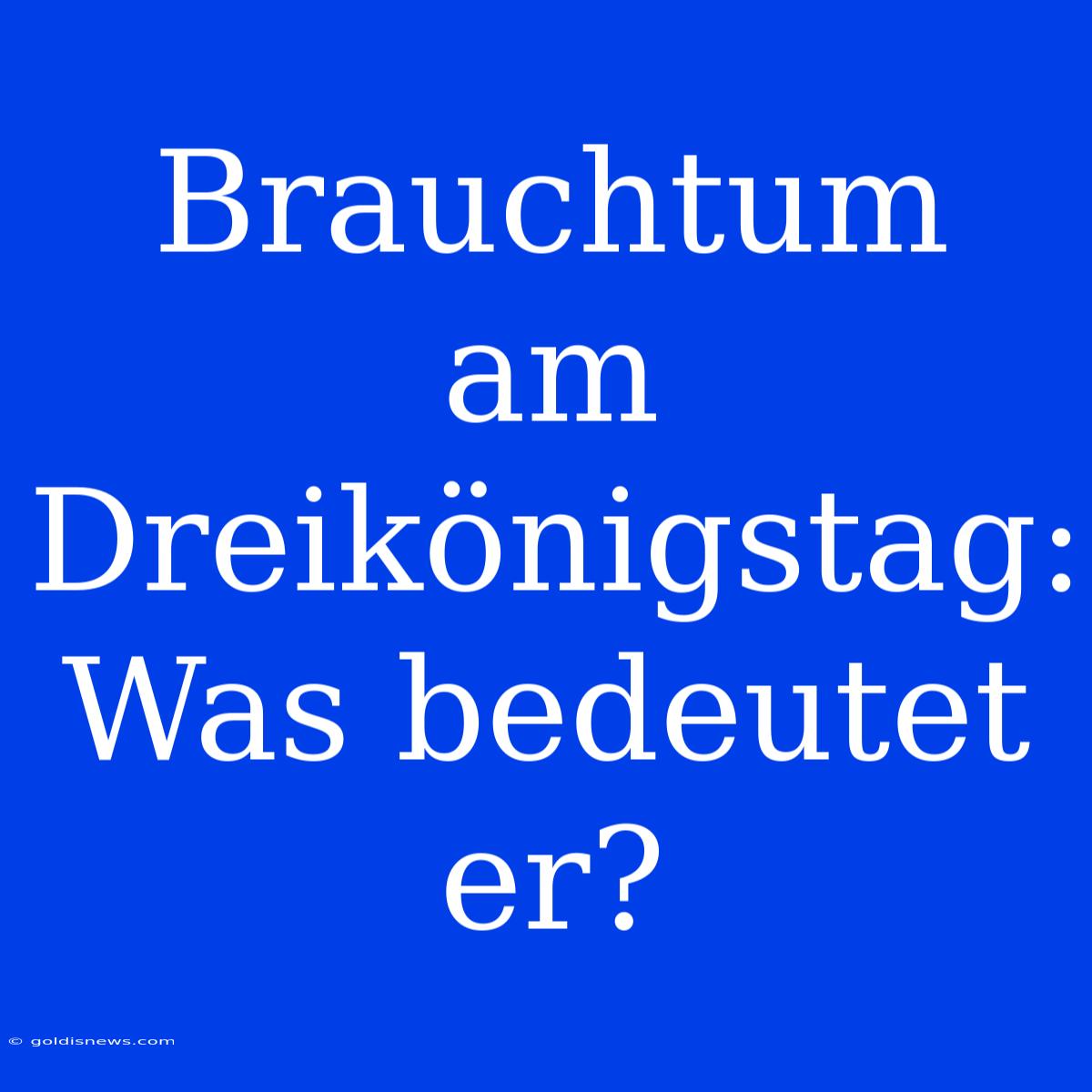 Brauchtum Am Dreikönigstag: Was Bedeutet Er?