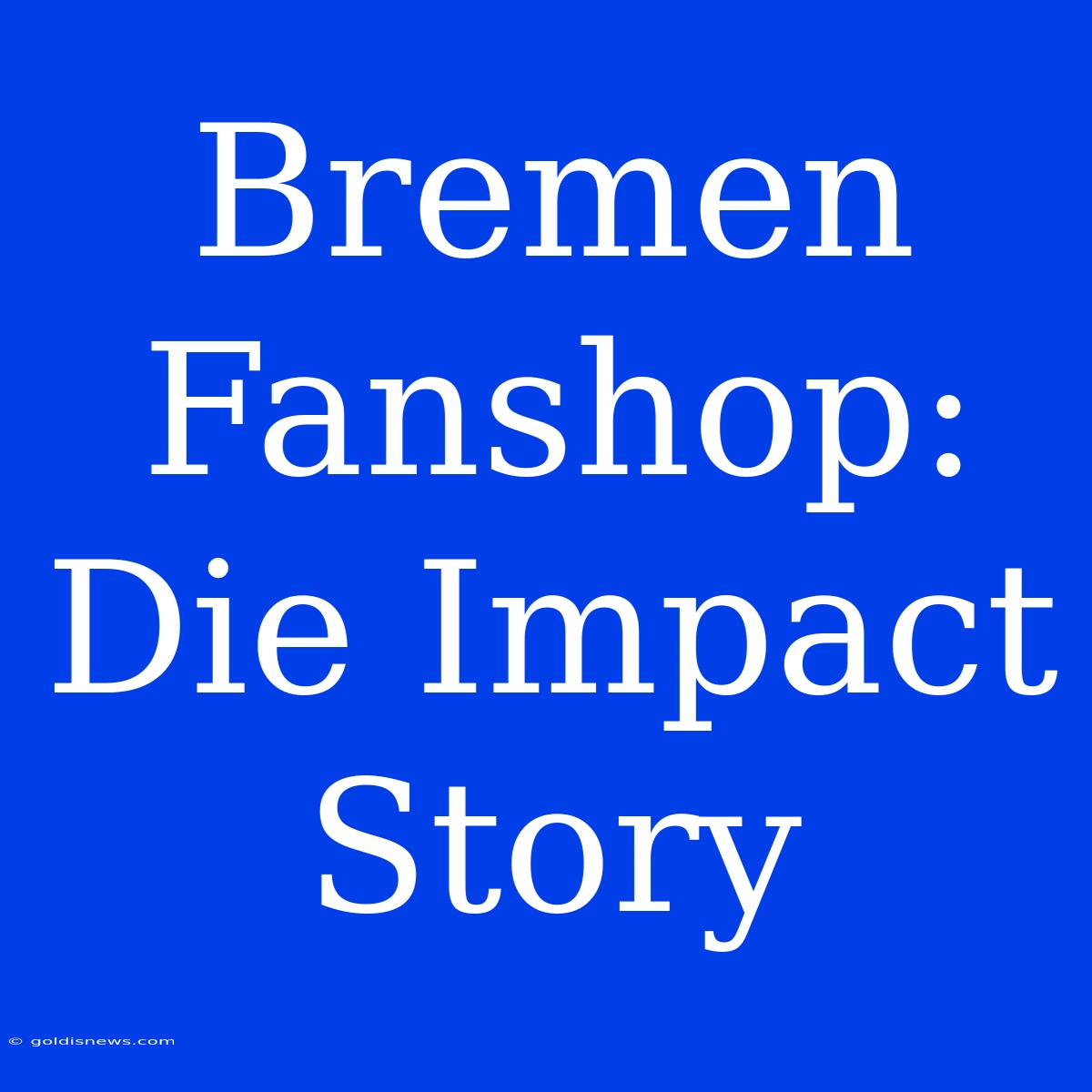 Bremen Fanshop:  Die Impact Story