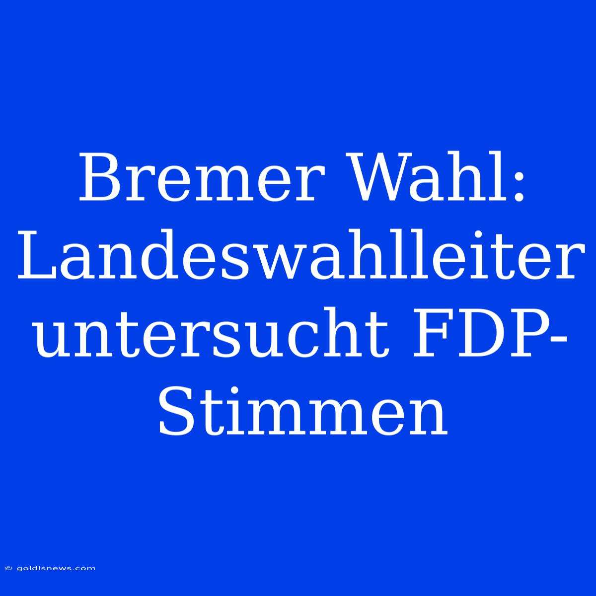 Bremer Wahl: Landeswahlleiter Untersucht FDP-Stimmen