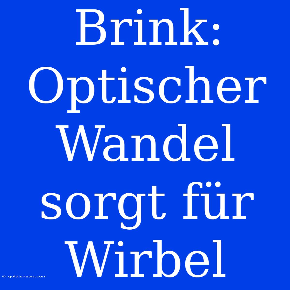 Brink: Optischer Wandel Sorgt Für Wirbel