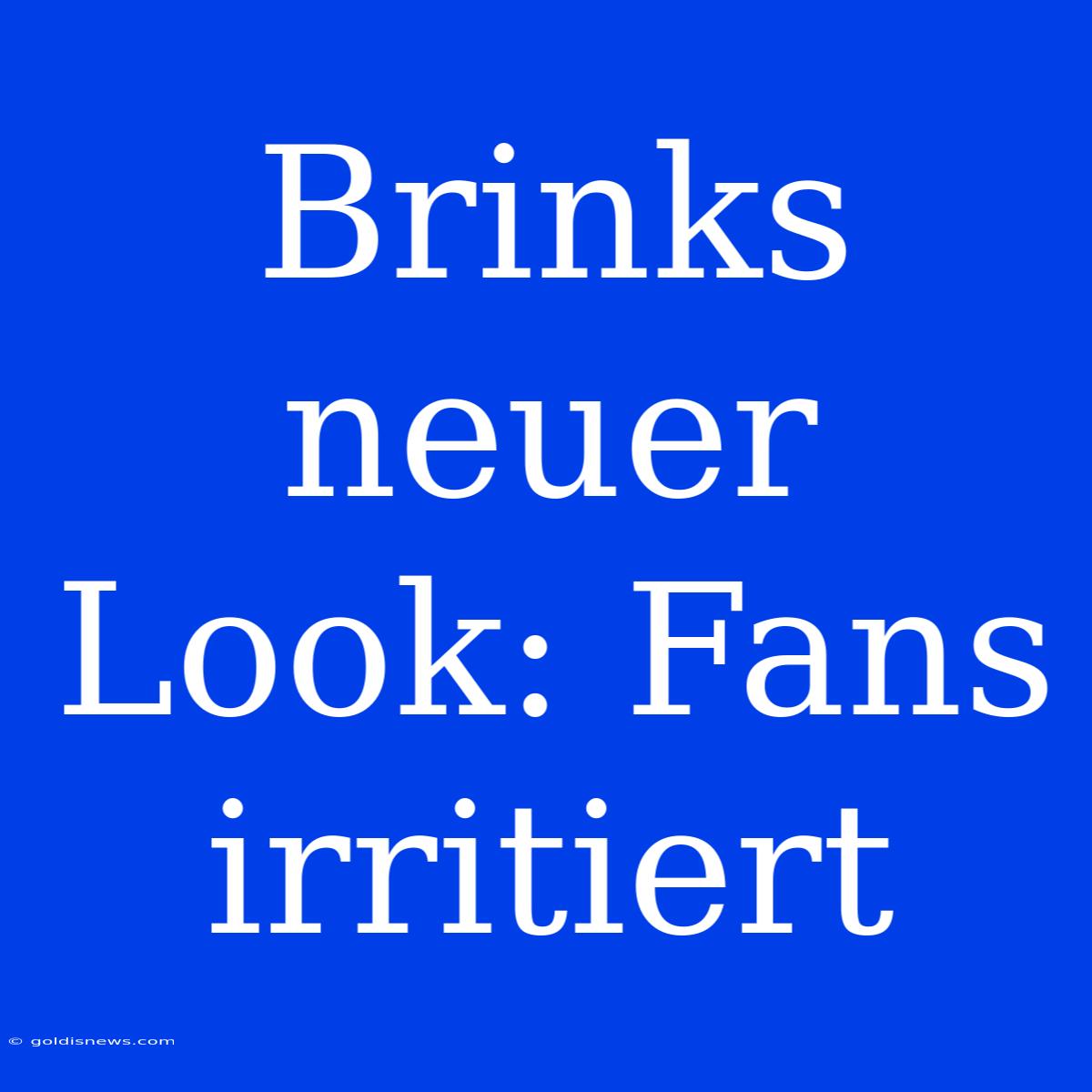 Brinks Neuer Look: Fans Irritiert