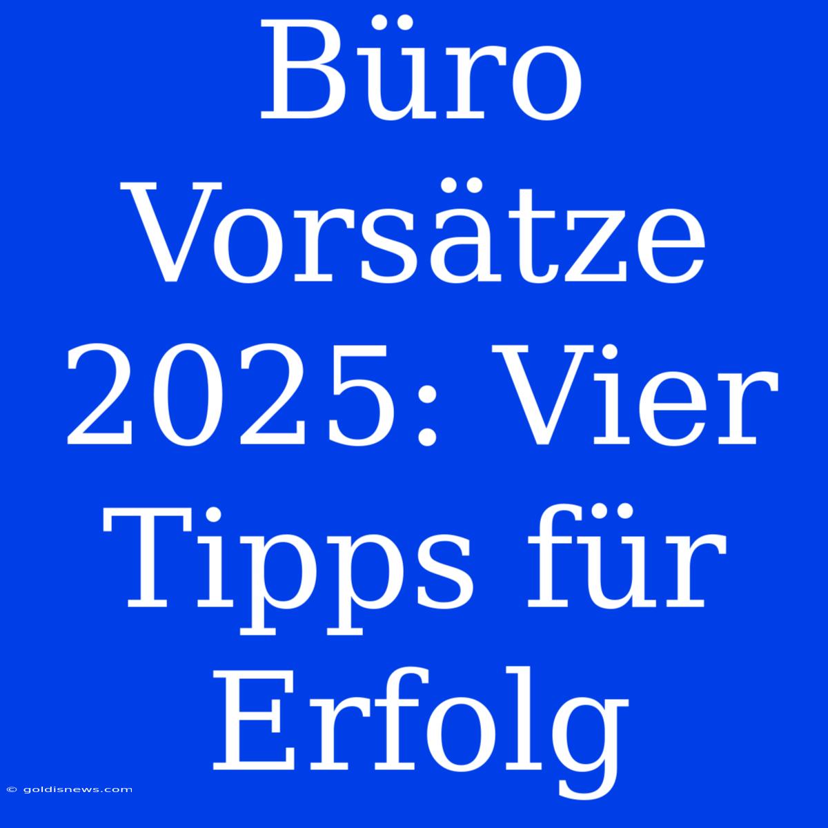 Büro Vorsätze 2025: Vier Tipps Für Erfolg