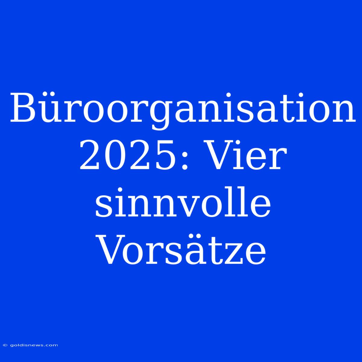 Büroorganisation 2025: Vier Sinnvolle Vorsätze