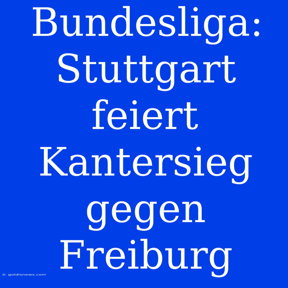 Bundesliga: Stuttgart Feiert Kantersieg Gegen Freiburg