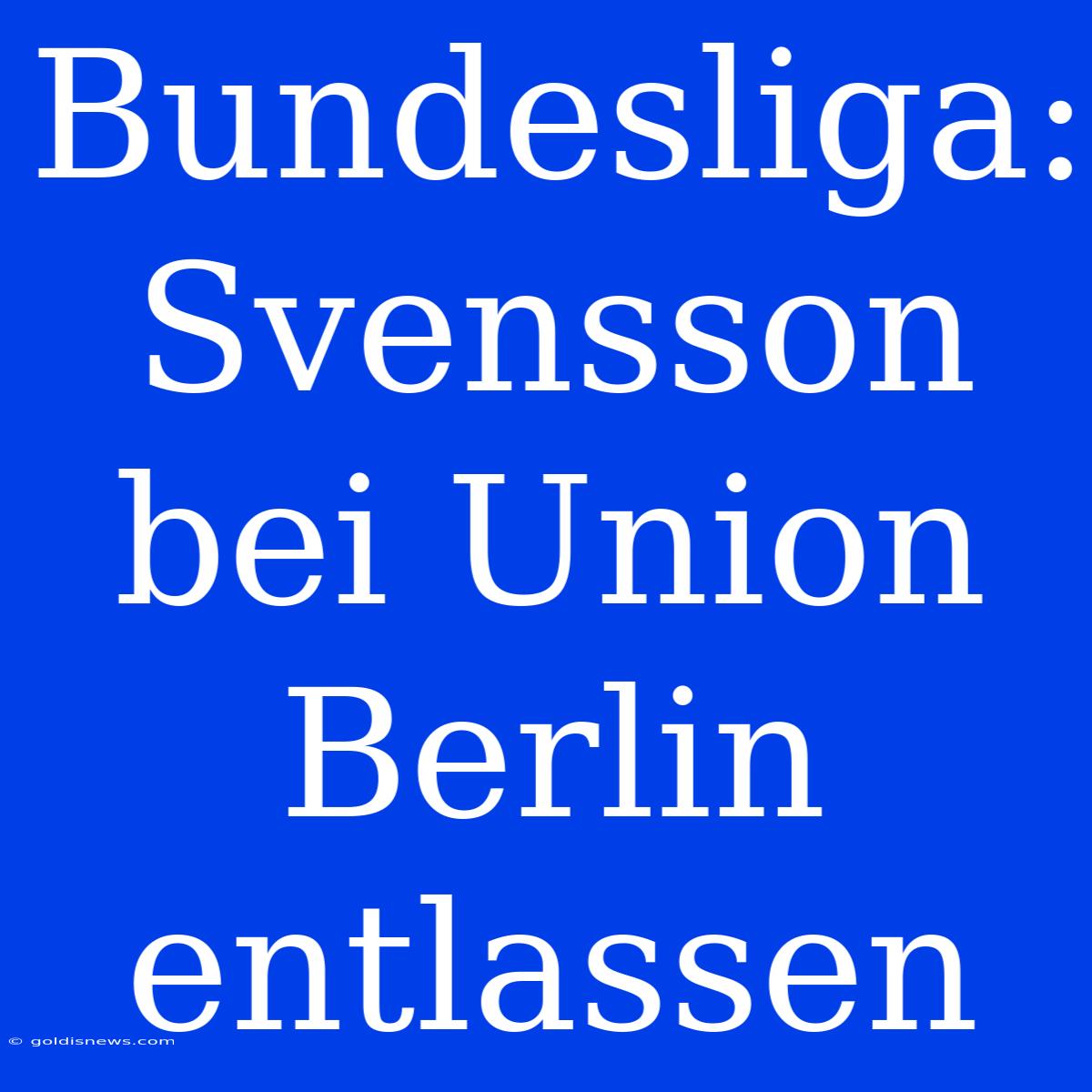 Bundesliga:  Svensson Bei Union Berlin Entlassen