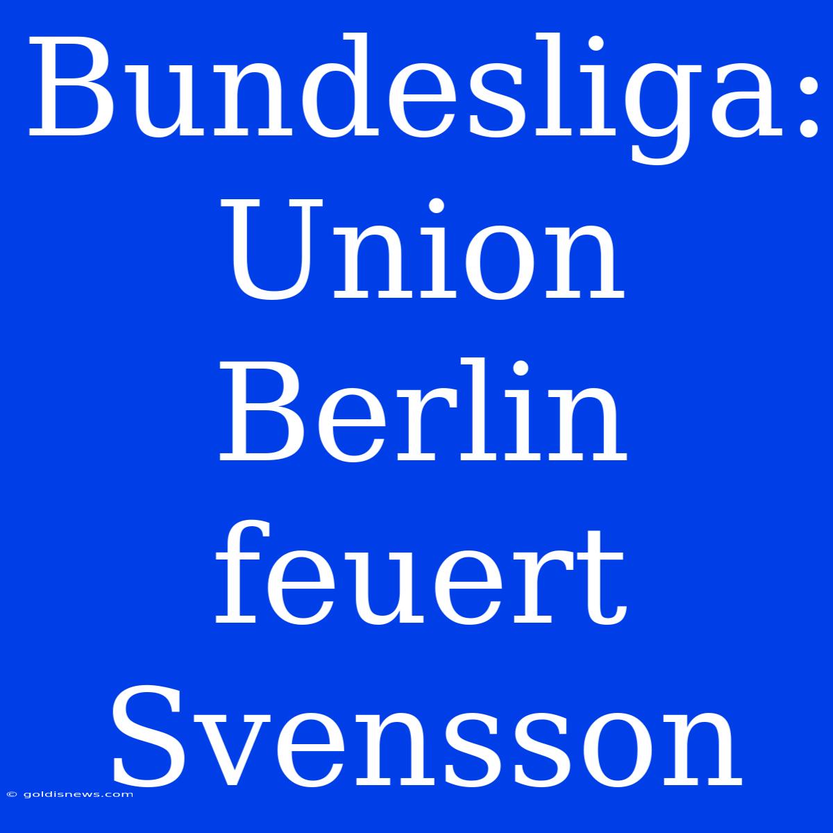 Bundesliga: Union Berlin Feuert Svensson