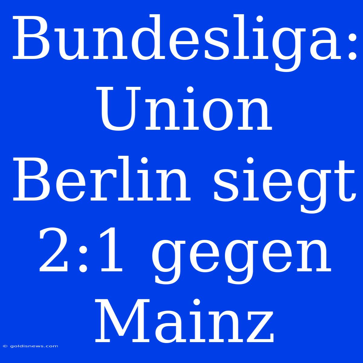 Bundesliga: Union Berlin Siegt 2:1 Gegen Mainz