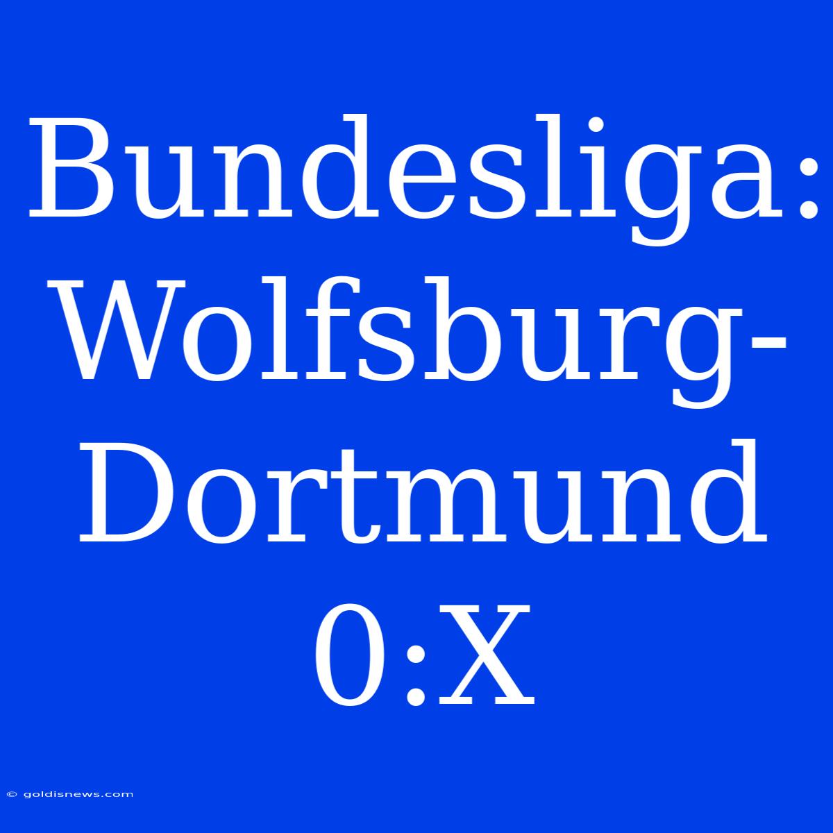 Bundesliga: Wolfsburg-Dortmund 0:X