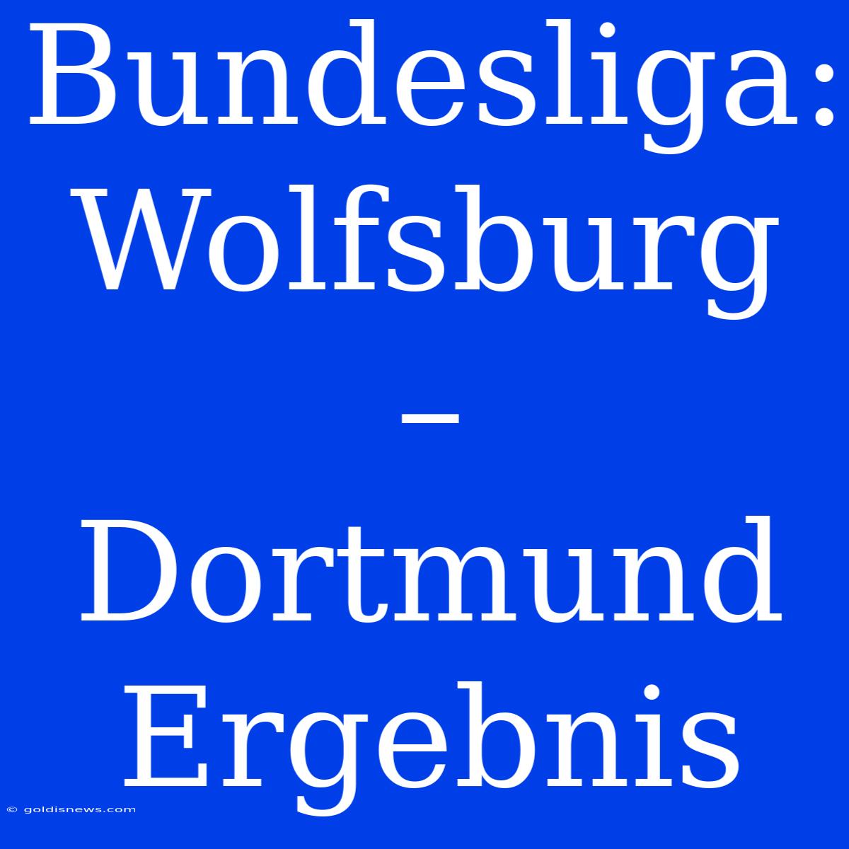 Bundesliga: Wolfsburg – Dortmund Ergebnis