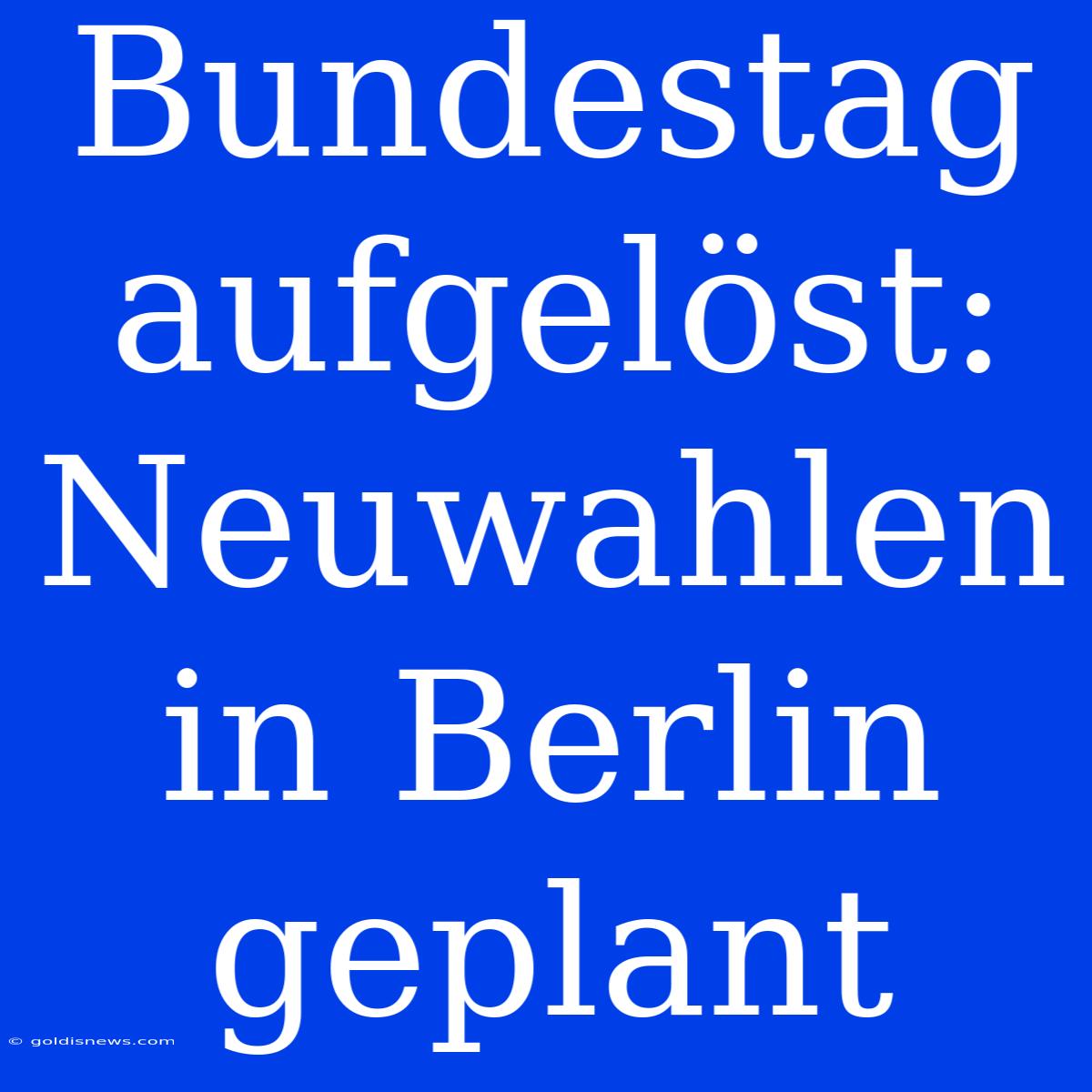 Bundestag Aufgelöst: Neuwahlen In Berlin Geplant