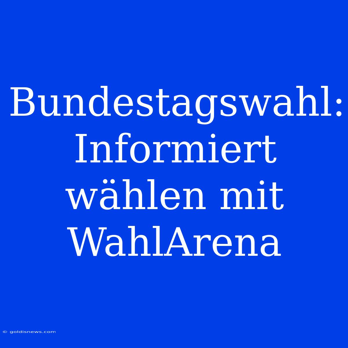 Bundestagswahl: Informiert Wählen Mit WahlArena