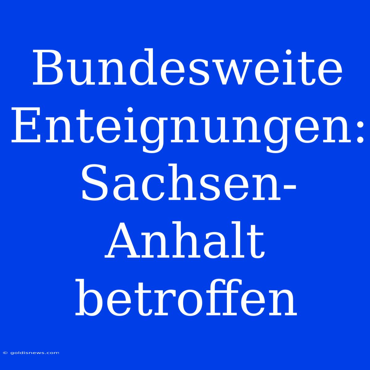 Bundesweite Enteignungen: Sachsen-Anhalt Betroffen