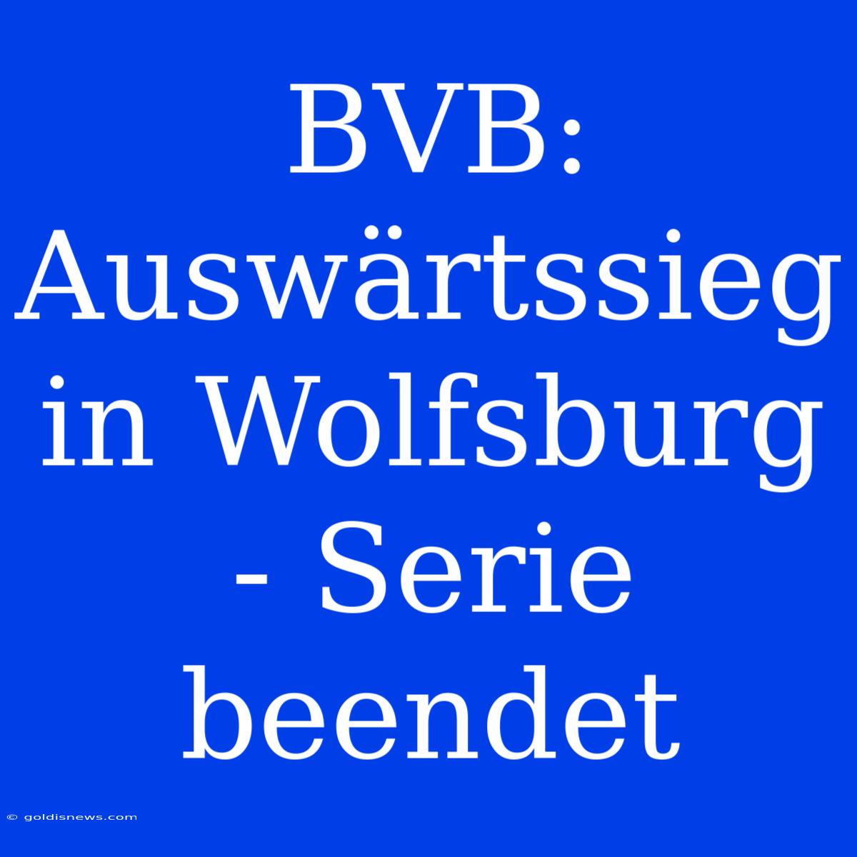 BVB: Auswärtssieg In Wolfsburg - Serie Beendet