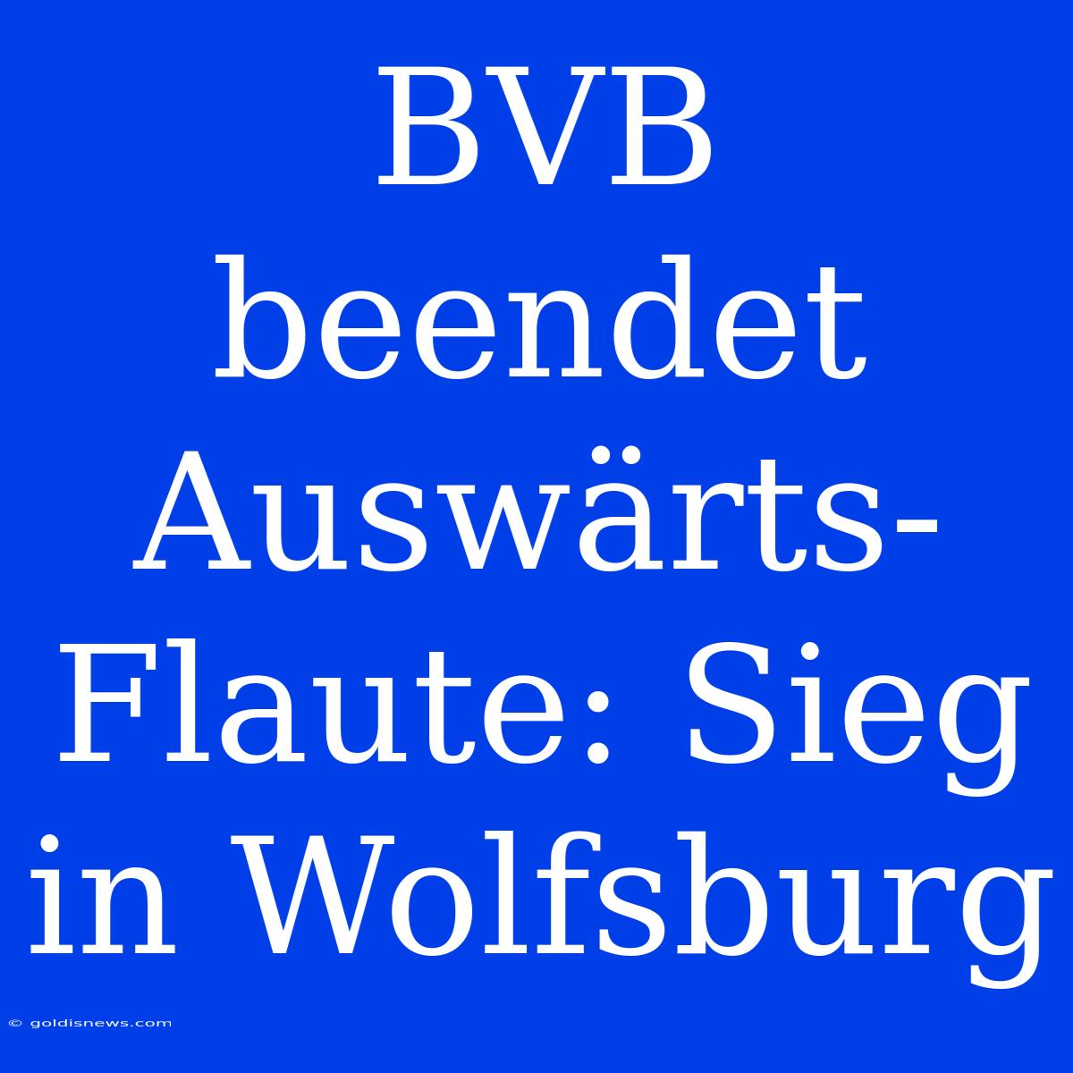 BVB Beendet Auswärts-Flaute: Sieg In Wolfsburg