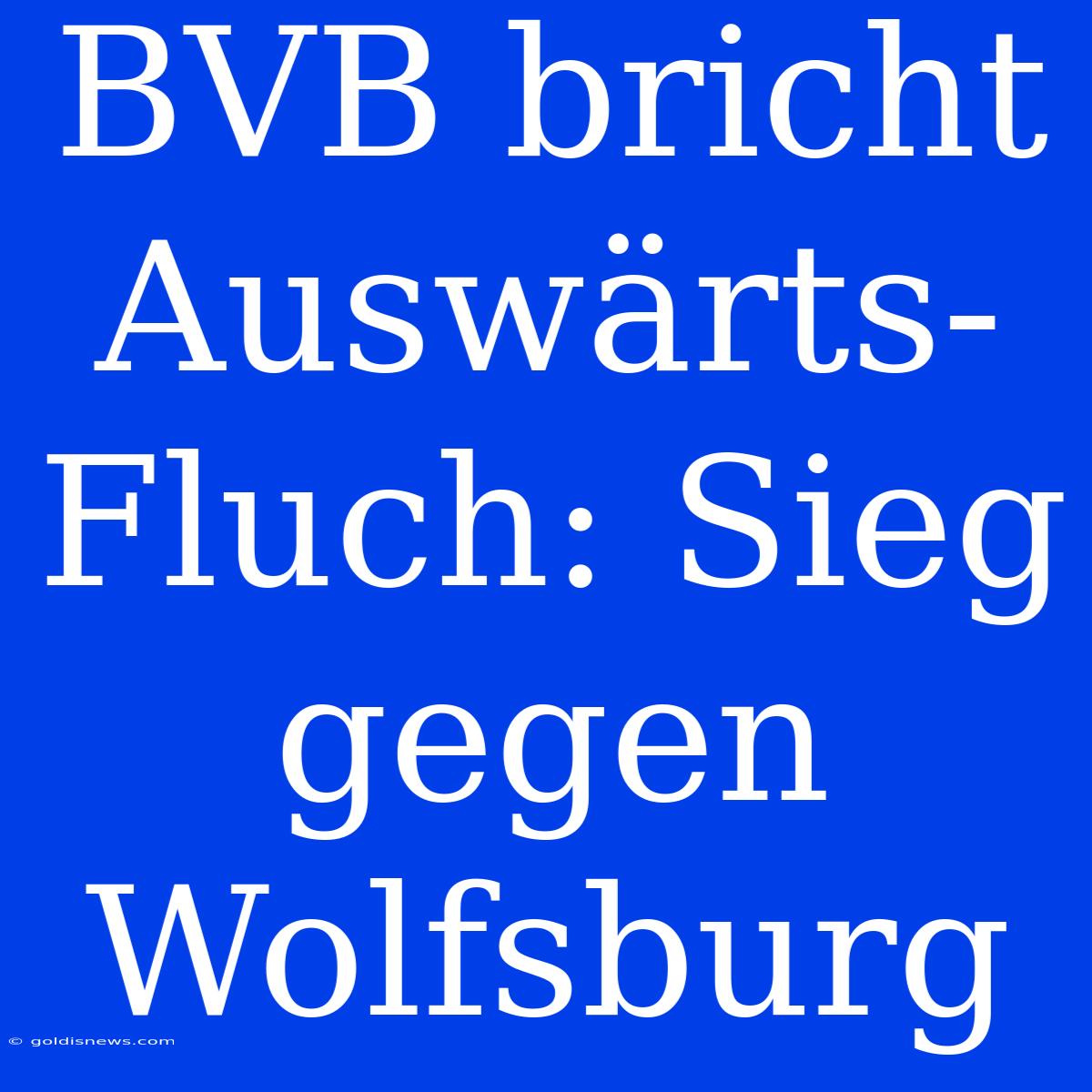 BVB Bricht Auswärts-Fluch: Sieg Gegen Wolfsburg