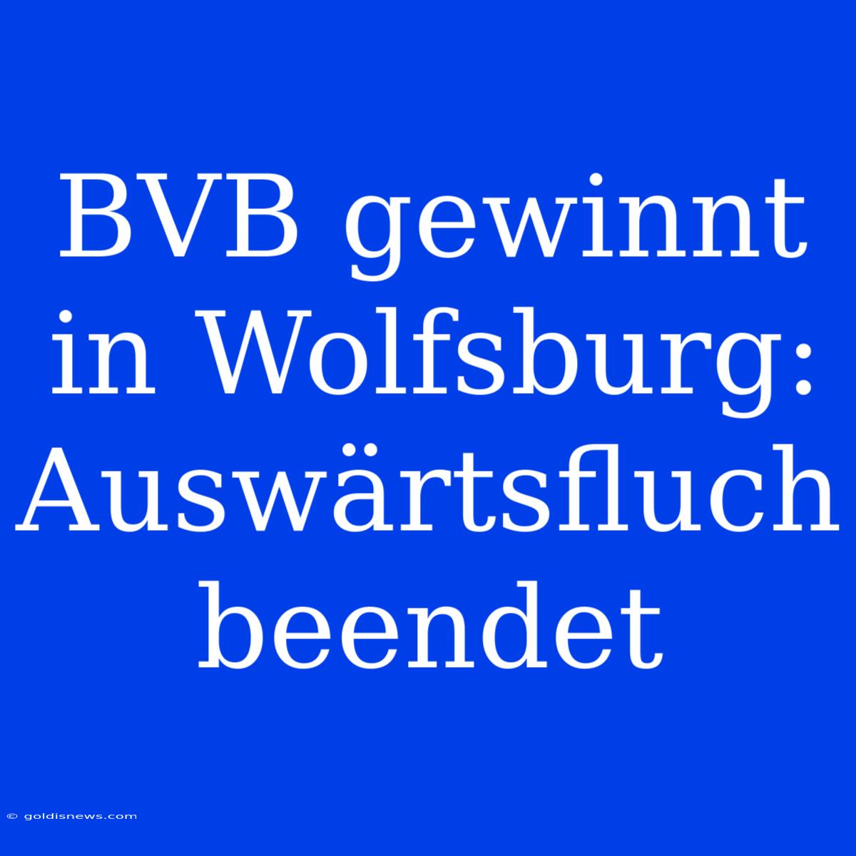 BVB Gewinnt In Wolfsburg: Auswärtsfluch Beendet