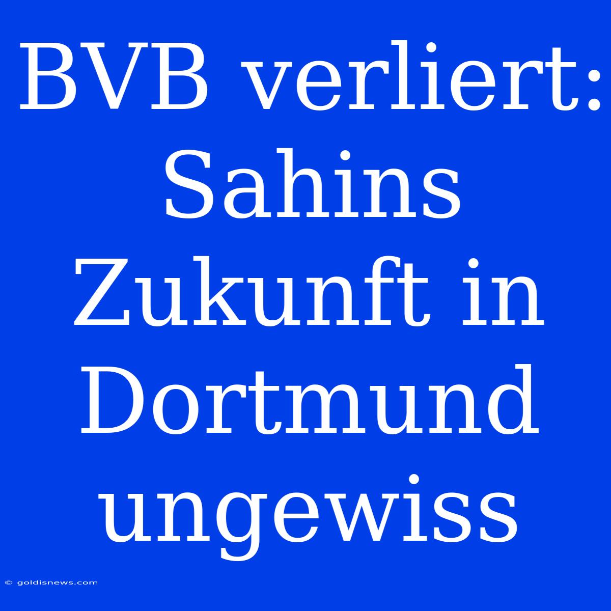 BVB Verliert: Sahins Zukunft In Dortmund Ungewiss