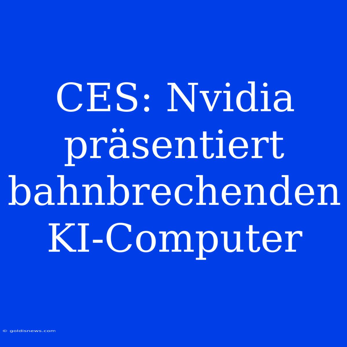 CES: Nvidia Präsentiert Bahnbrechenden KI-Computer