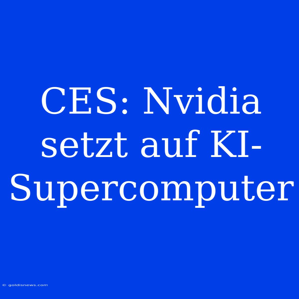 CES: Nvidia Setzt Auf KI-Supercomputer