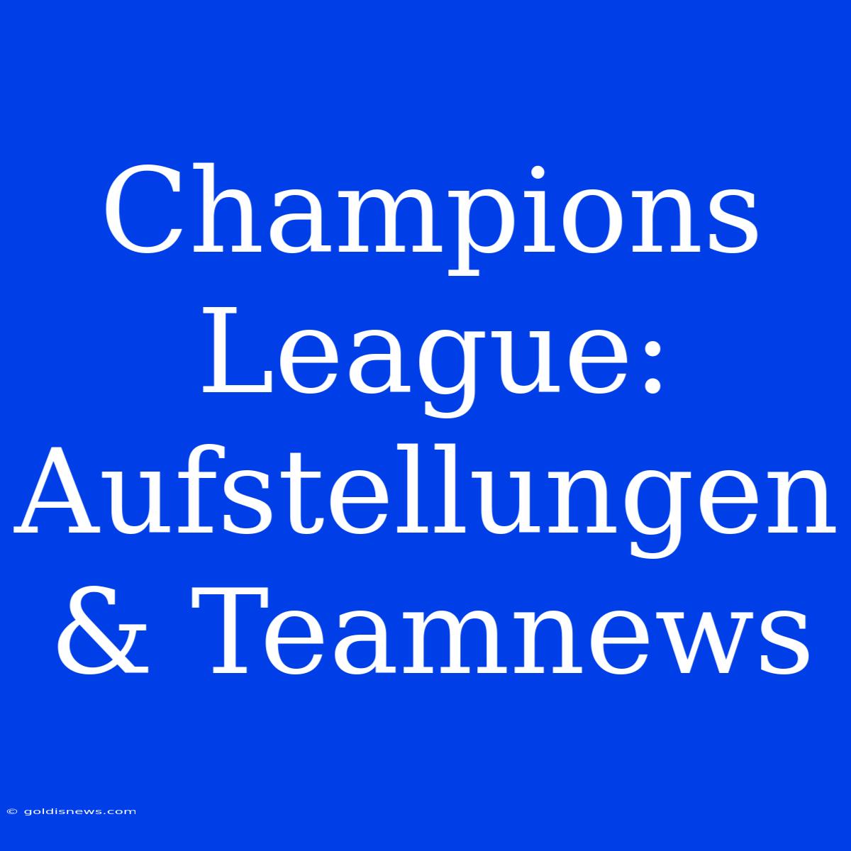 Champions League: Aufstellungen & Teamnews