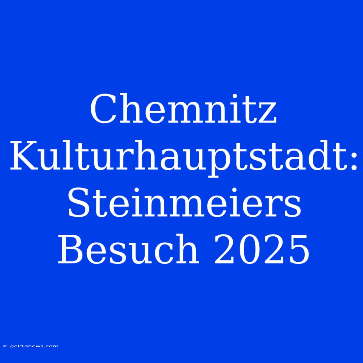 Chemnitz Kulturhauptstadt: Steinmeiers Besuch 2025