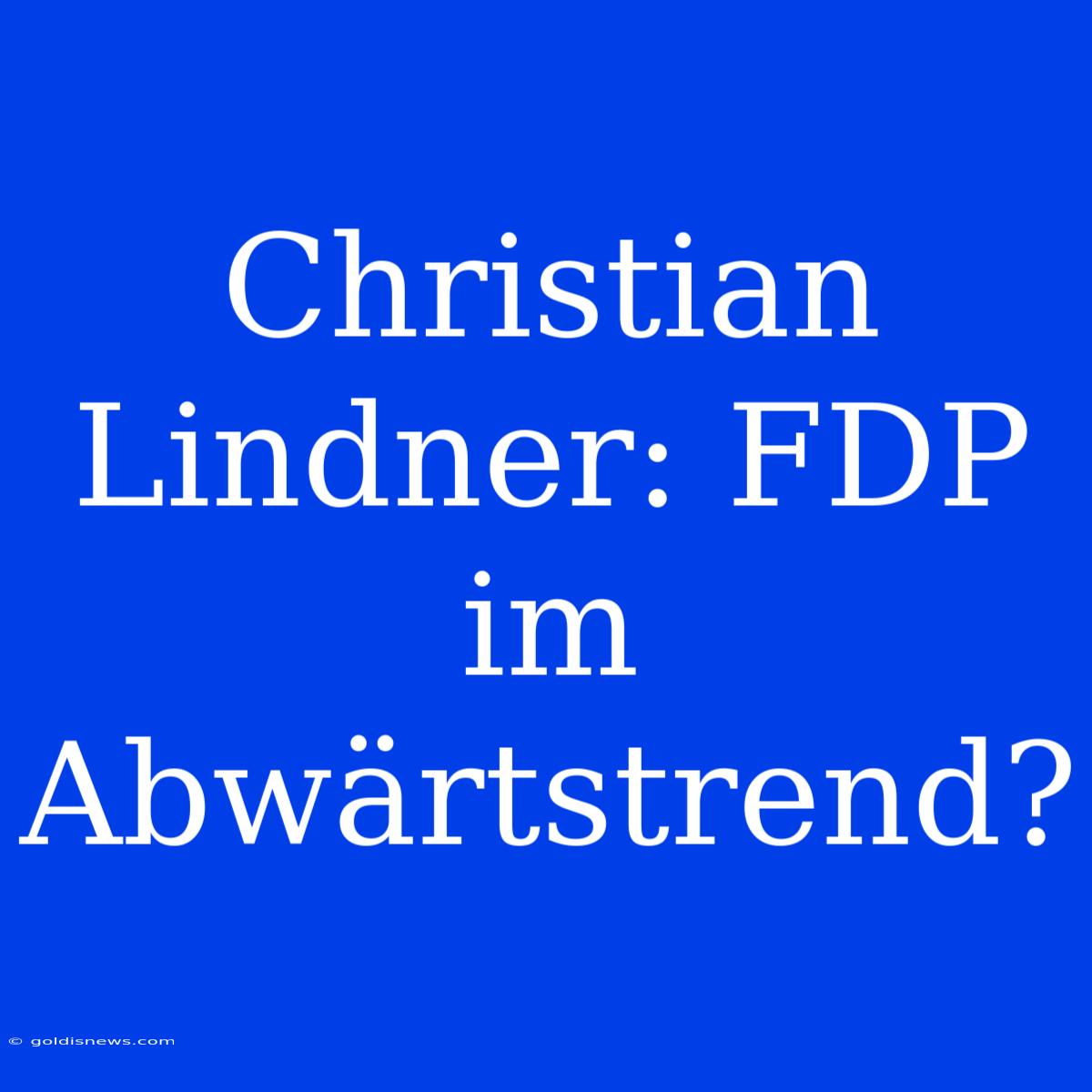 Christian Lindner: FDP Im Abwärtstrend?