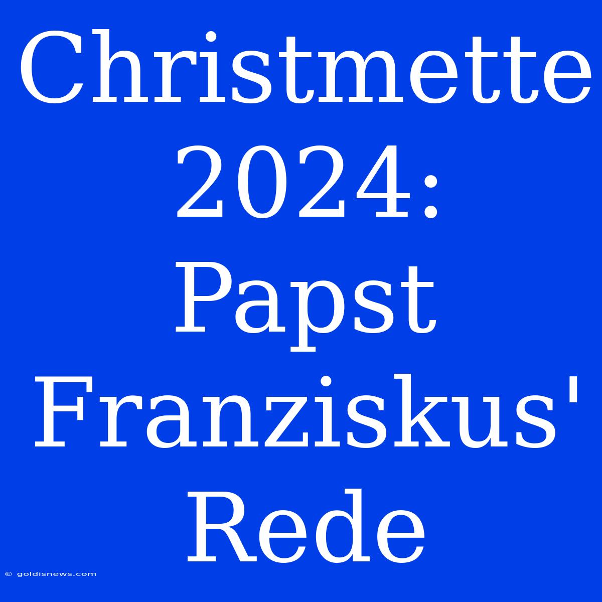 Christmette 2024:  Papst Franziskus' Rede