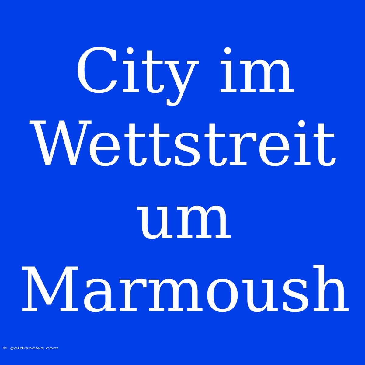 City Im Wettstreit Um Marmoush