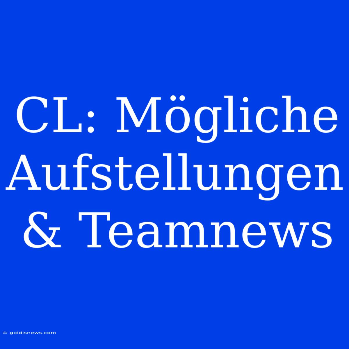 CL: Mögliche Aufstellungen & Teamnews