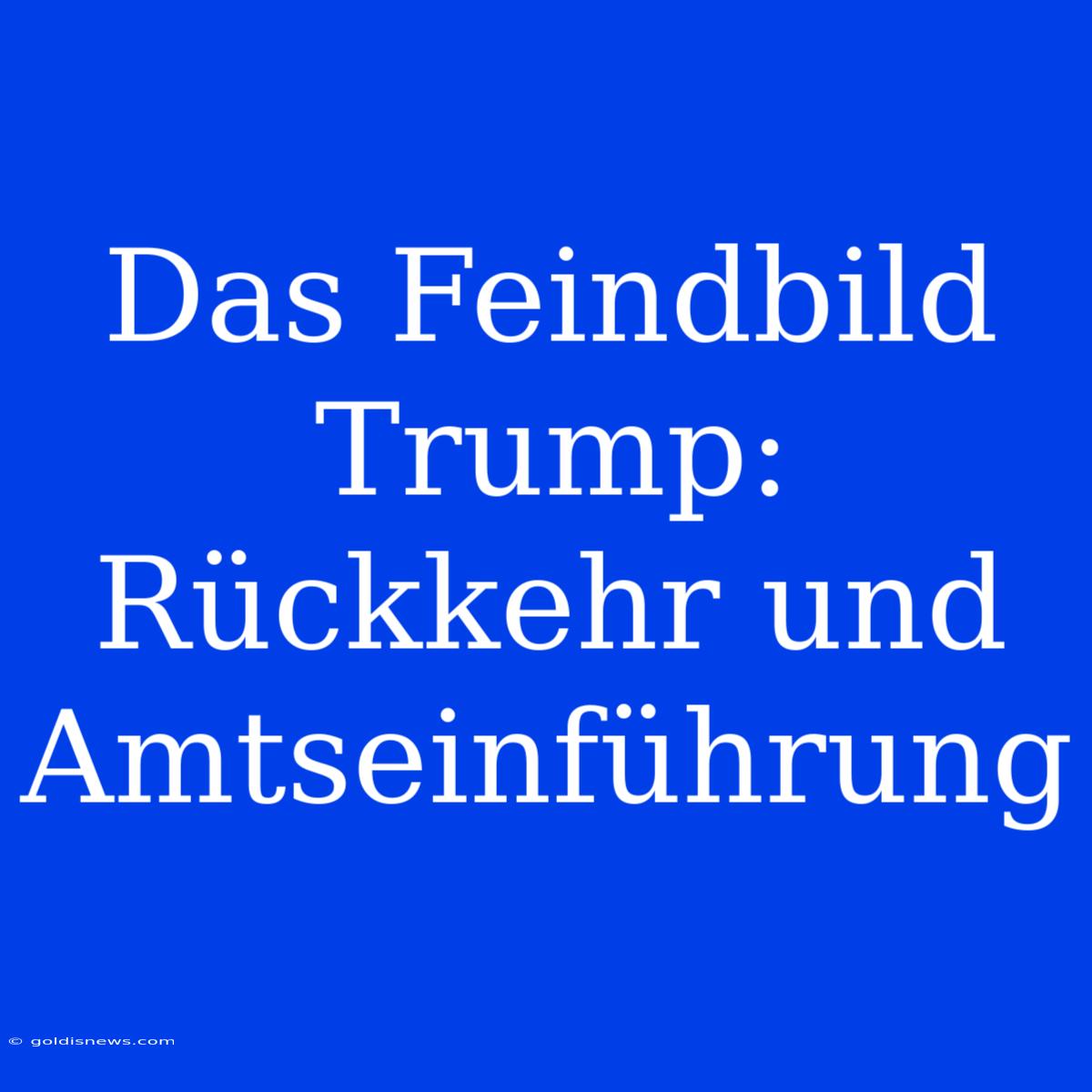 Das Feindbild Trump:  Rückkehr Und Amtseinführung