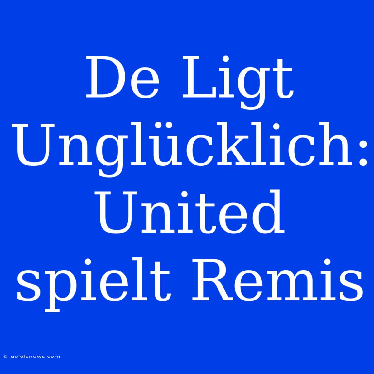 De Ligt Unglücklich: United Spielt Remis