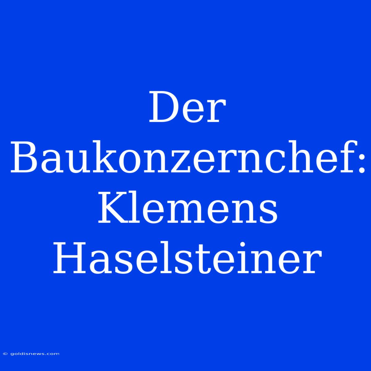 Der Baukonzernchef: Klemens Haselsteiner