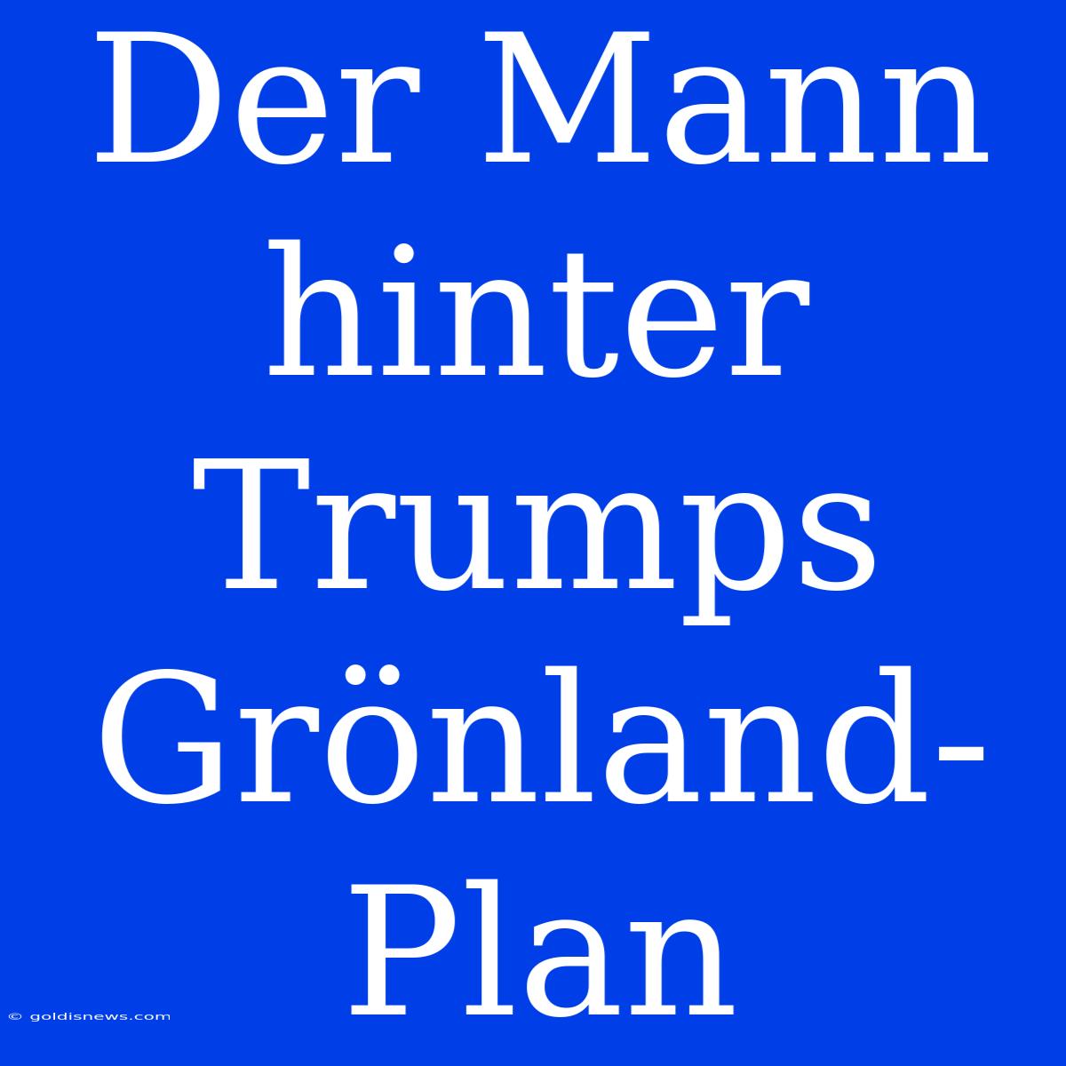 Der Mann Hinter Trumps Grönland-Plan