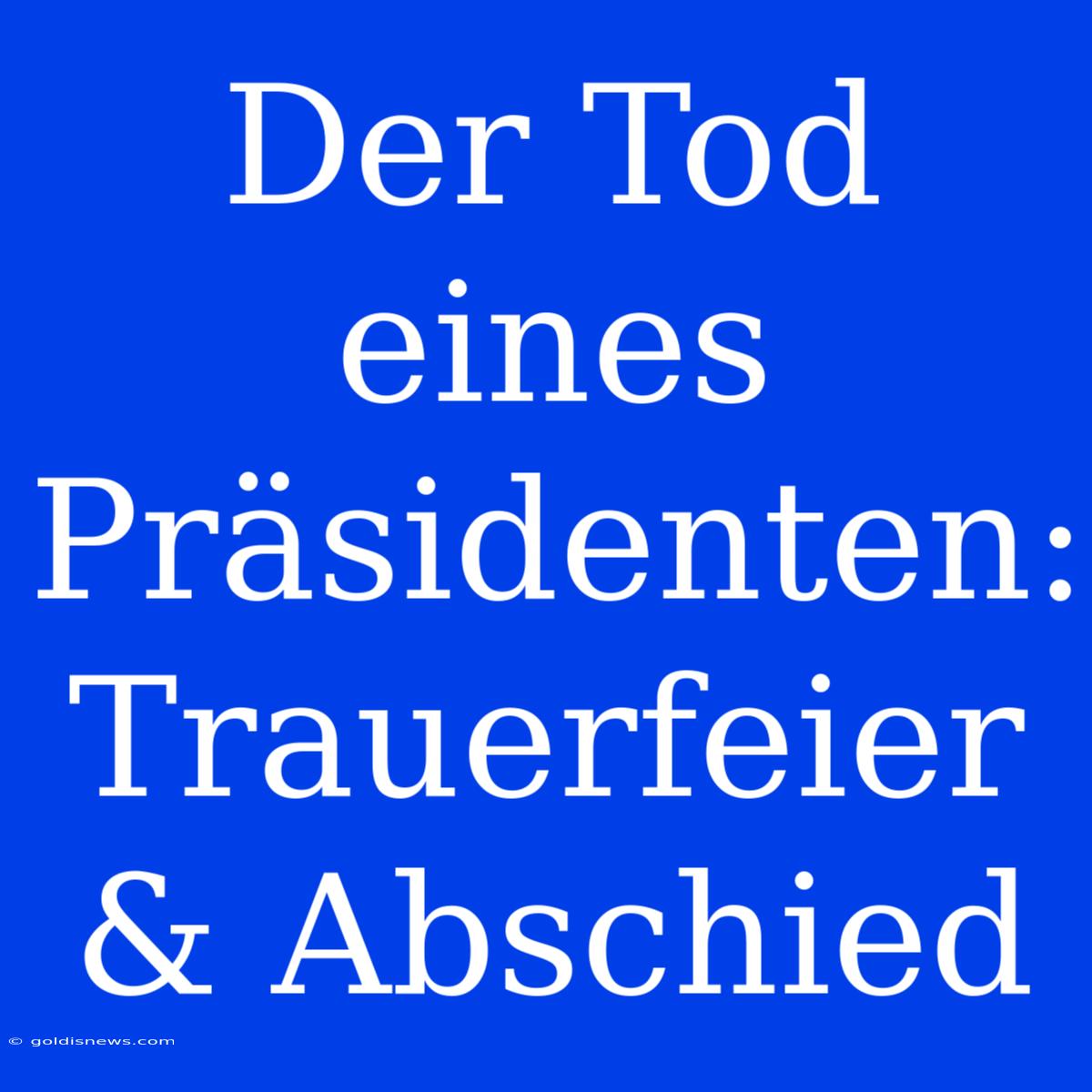 Der Tod Eines Präsidenten: Trauerfeier & Abschied