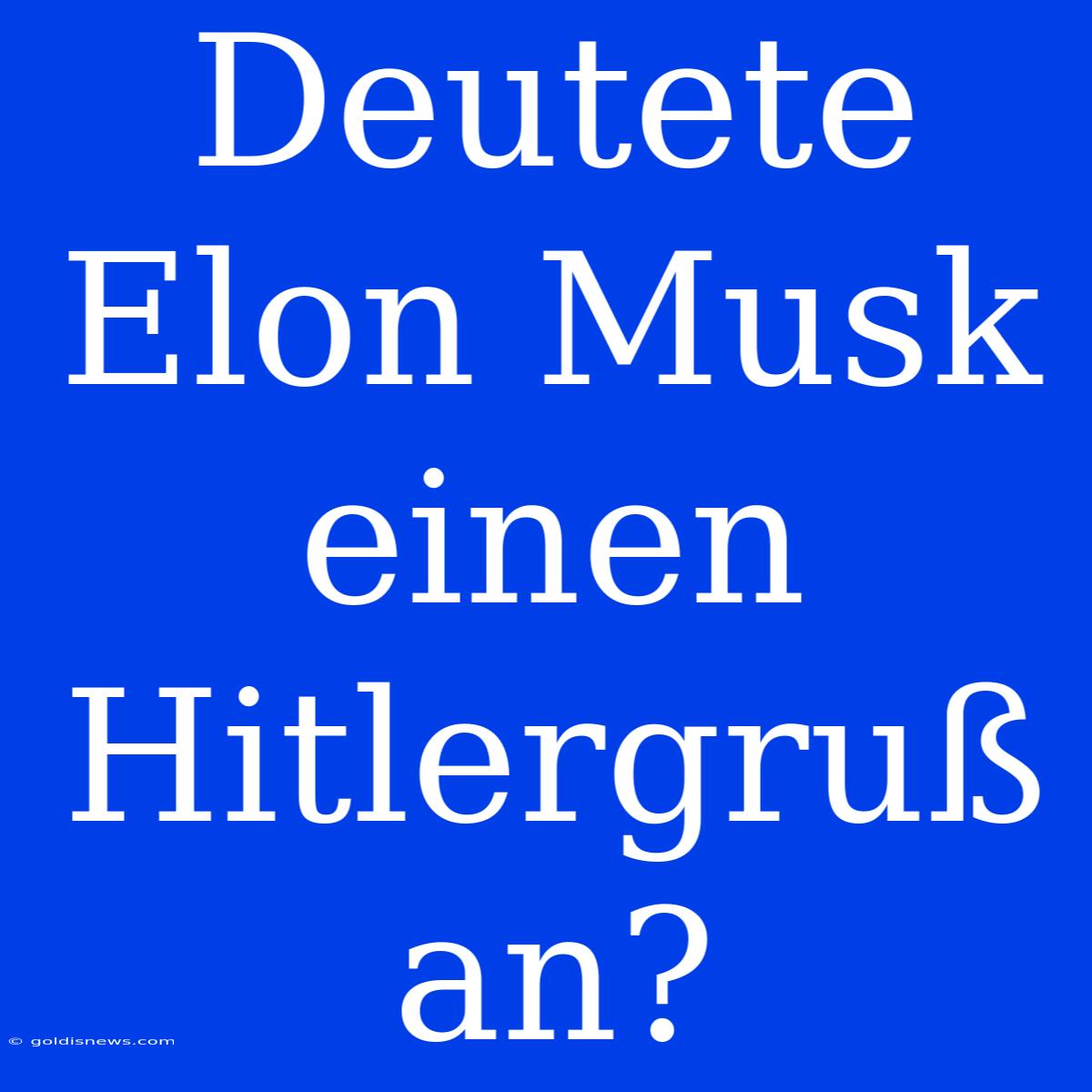 Deutete Elon Musk Einen Hitlergruß An?