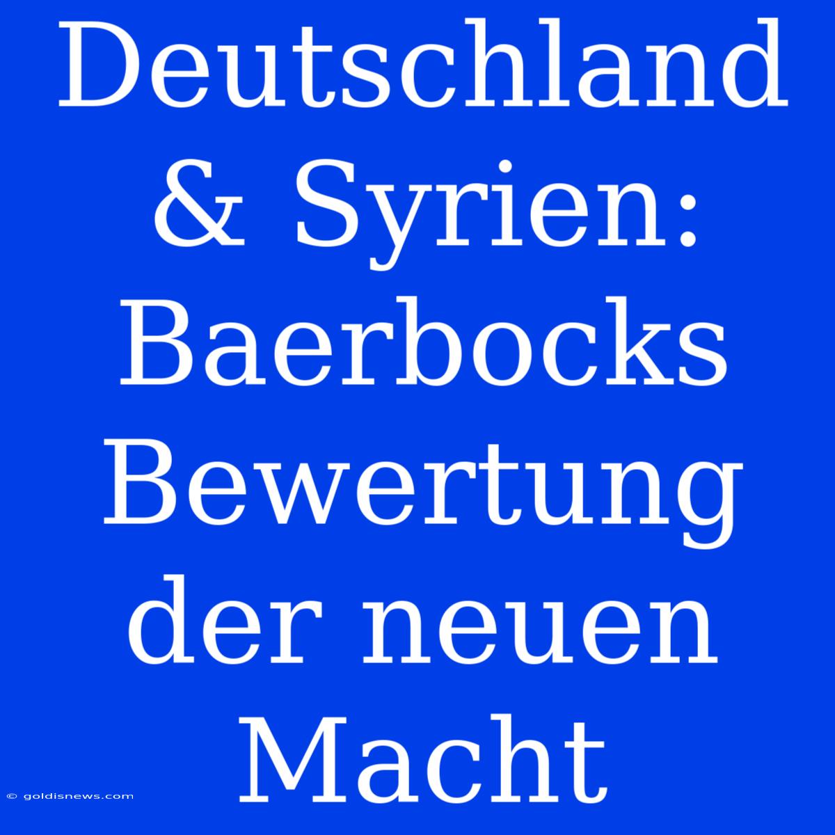 Deutschland & Syrien: Baerbocks Bewertung Der Neuen Macht