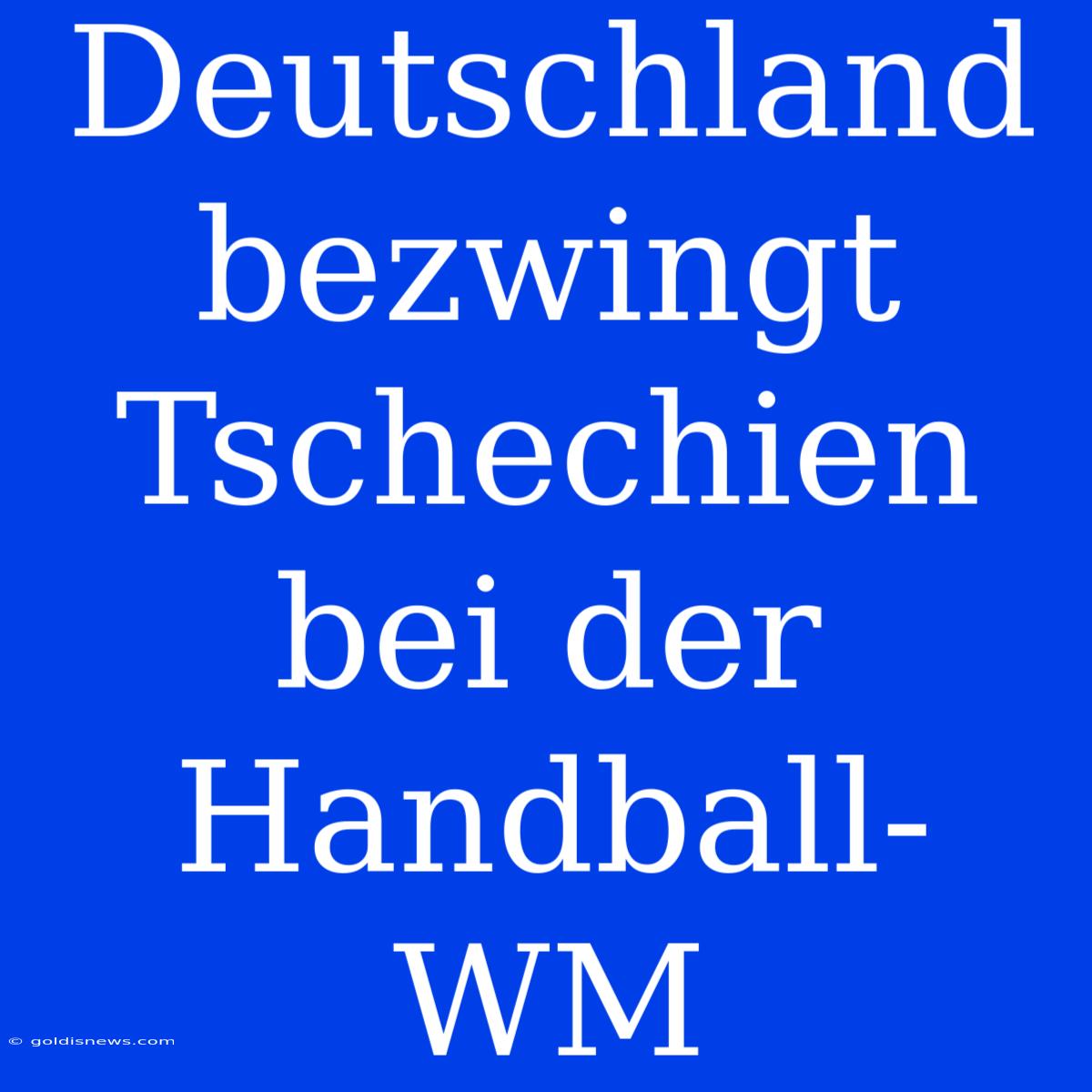 Deutschland Bezwingt Tschechien Bei Der Handball-WM