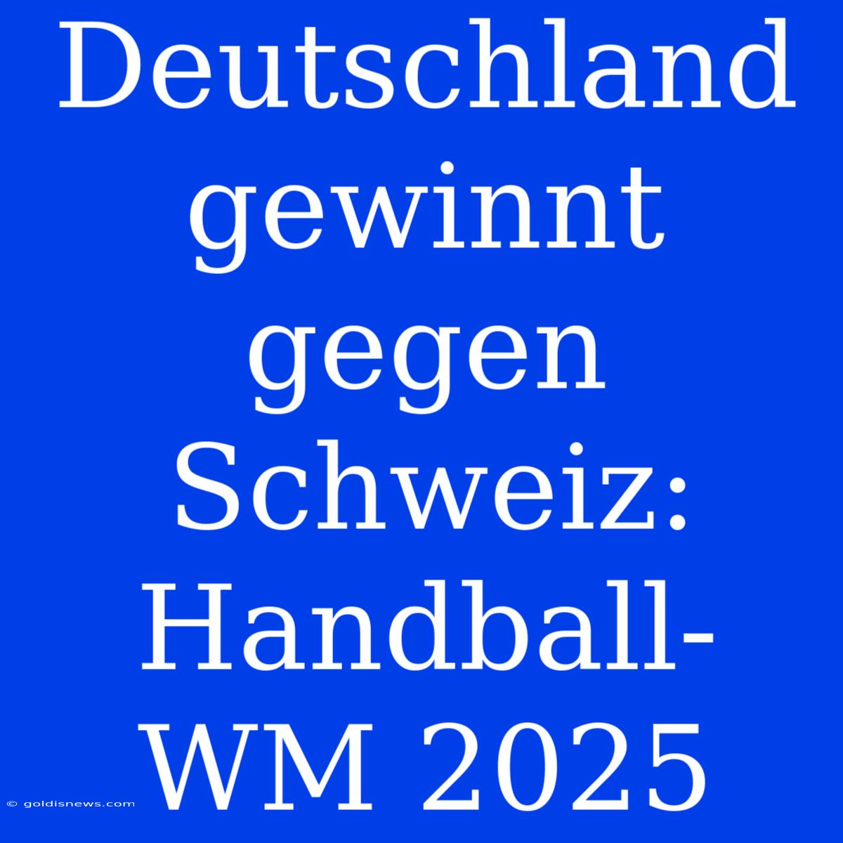 Deutschland Gewinnt Gegen Schweiz: Handball-WM 2025