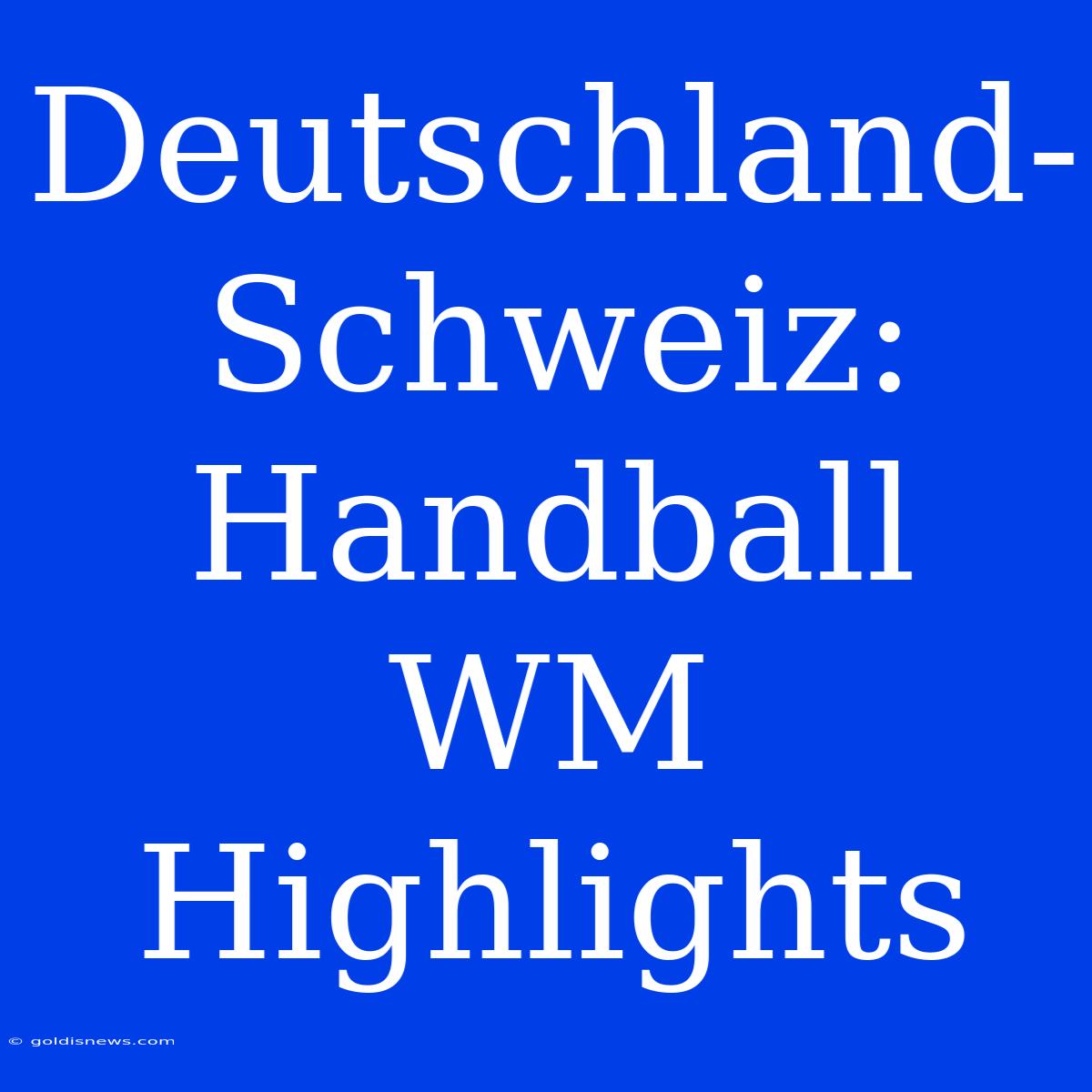 Deutschland-Schweiz: Handball WM Highlights