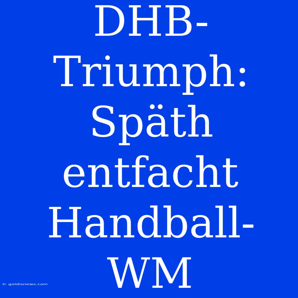 DHB-Triumph: Späth Entfacht Handball-WM