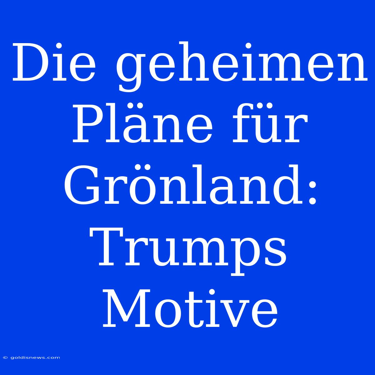 Die Geheimen Pläne Für Grönland: Trumps Motive