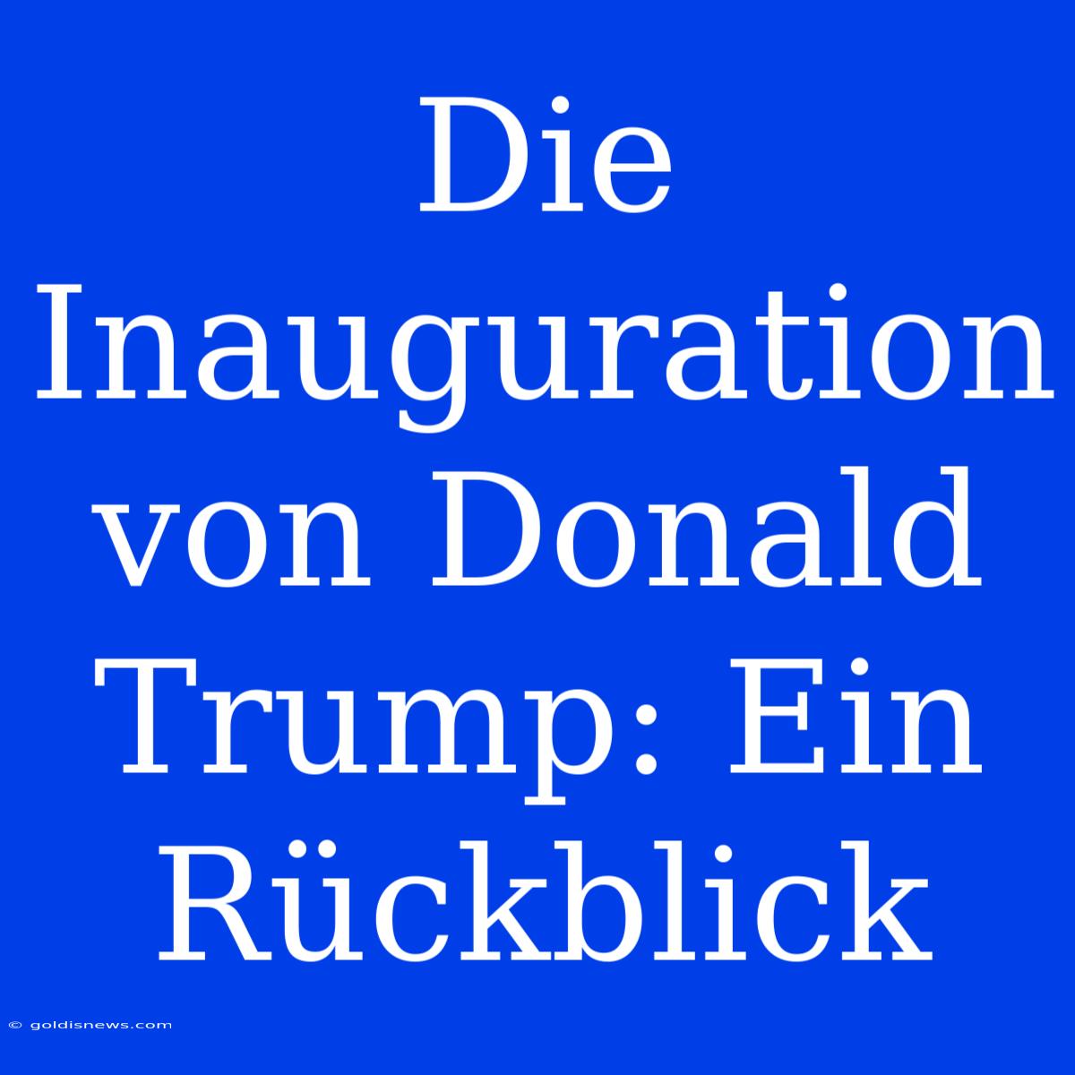 Die Inauguration Von Donald Trump: Ein Rückblick