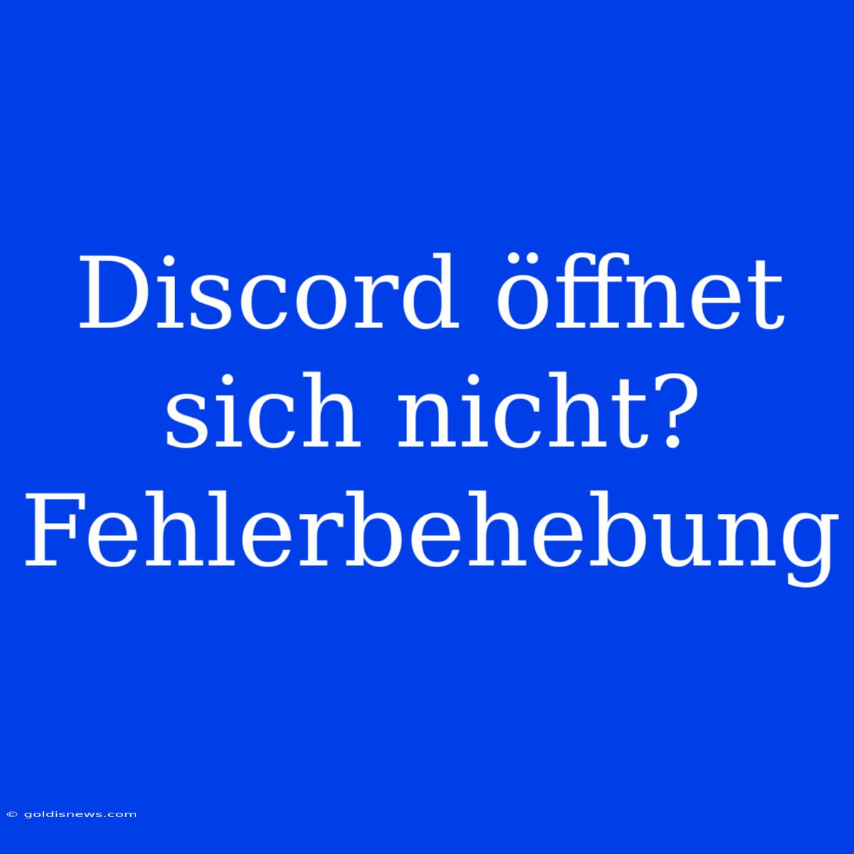 Discord Öffnet Sich Nicht? Fehlerbehebung