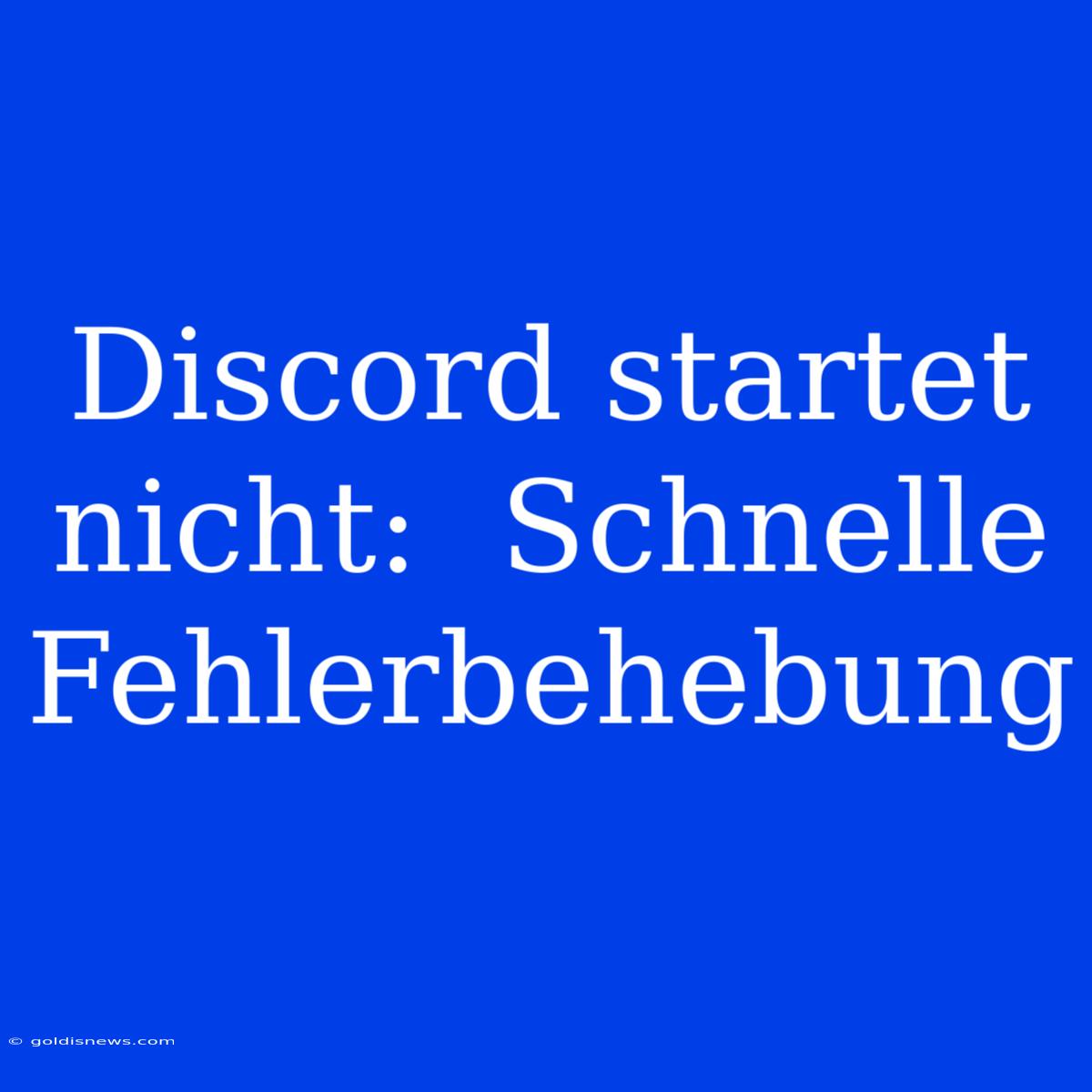 Discord Startet Nicht:  Schnelle Fehlerbehebung