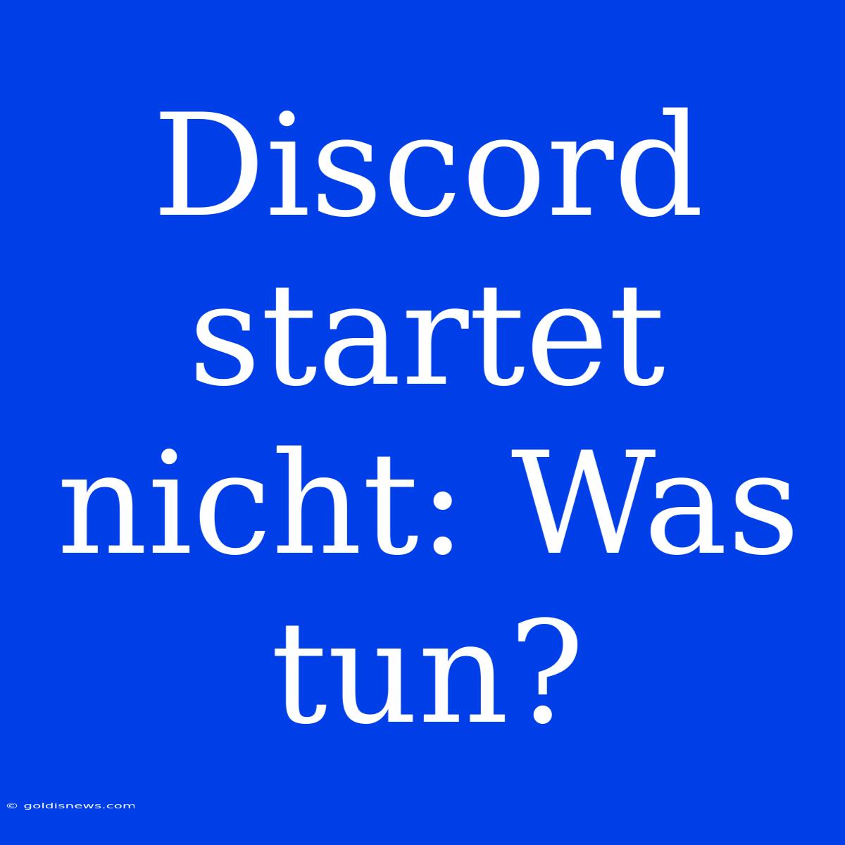 Discord Startet Nicht: Was Tun?