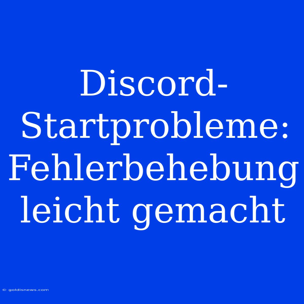 Discord-Startprobleme:  Fehlerbehebung Leicht Gemacht