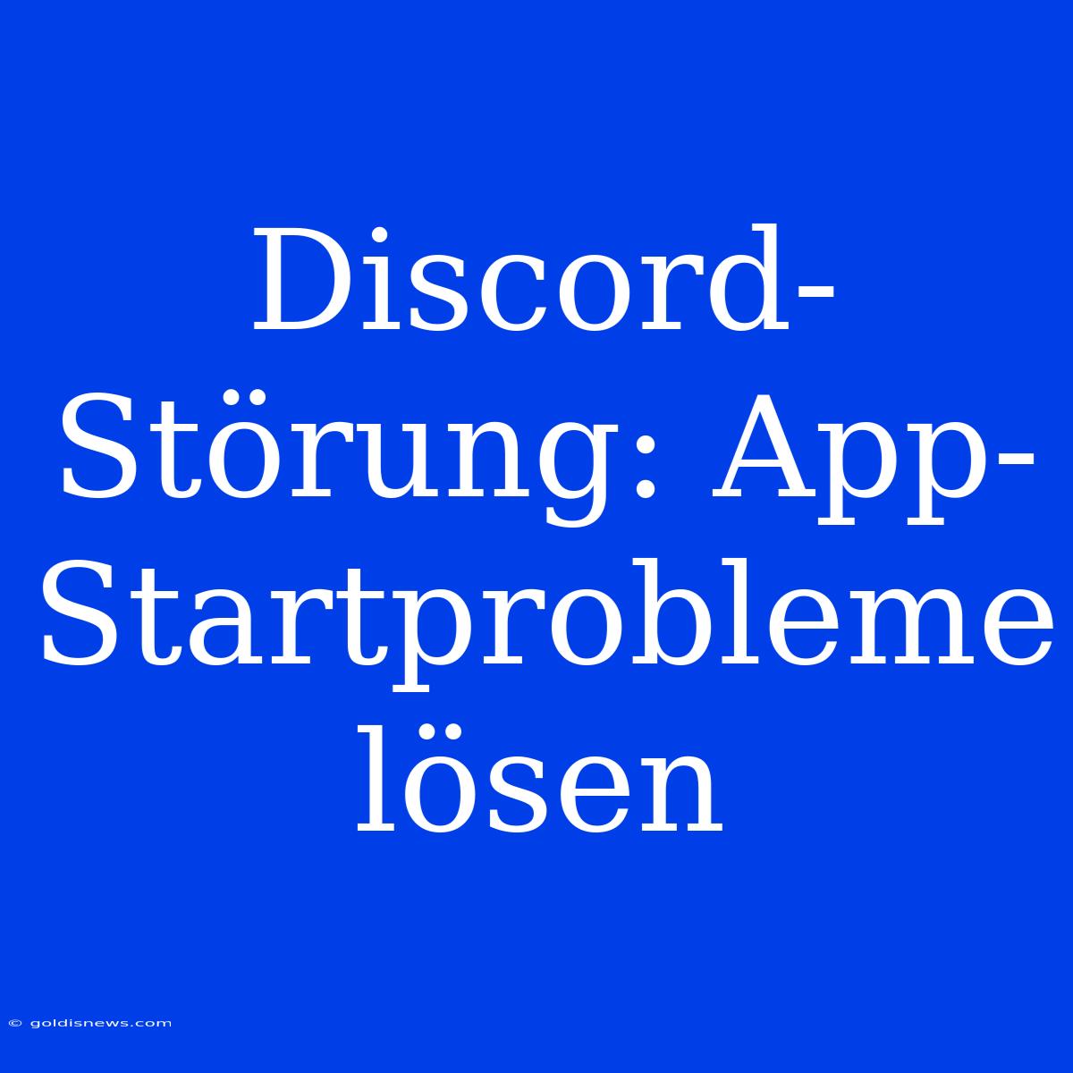 Discord-Störung: App-Startprobleme Lösen